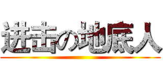 进击の地底人 ( )