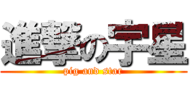 進撃の宇星 (pig and star)