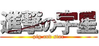 進撃の宇星 (pig and star)
