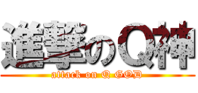 進撃のＱ神 (attack on Q GOD)