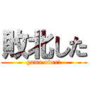 敗北した (game over!)