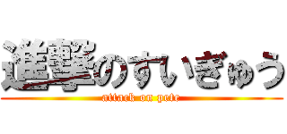 進撃のすいぎゅう (attack on pete)