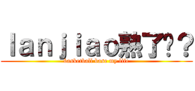 ｌａｎｊｉａｏ熟了吗？ (basketball base my life)
