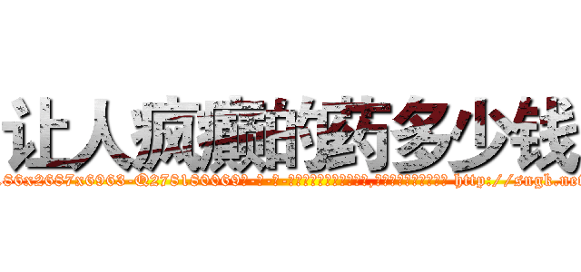 让人疯癫的药多少钱 (让人疯癫的药多少钱【电-186x2687x6963-Q278180069元-吉-药-业】我们做的是长期生意,靠的是老客户长期支持 http://sngk.net/dNSZ9o
)