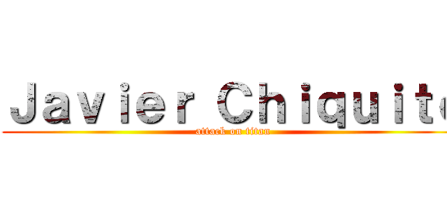 Ｊａｖｉｅｒ Ｃｈｉｑｕｉｔｏ (attack on titan)