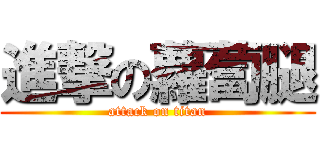 進撃の蘿蔔腿 (attack on titan)
