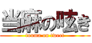 当麻の呟き (touma on tweet)