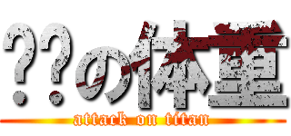 进击の体重 (attack on titan)