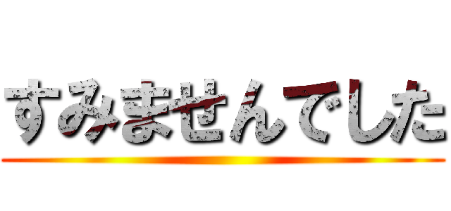 すみませんでした ()