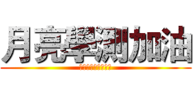 月亮學測加油 (沒考上台大就殺了你)