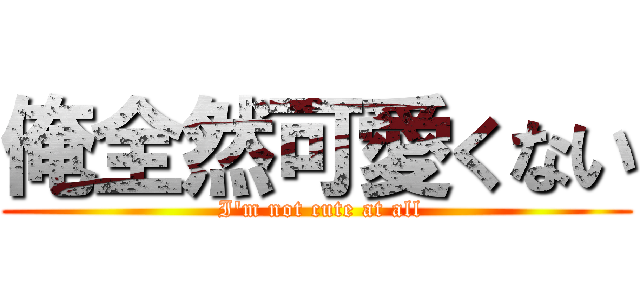 俺全然可愛くない ( I'm not cute at all)