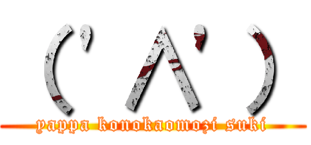 （ '∧'） (yappa konokaomozi suki)