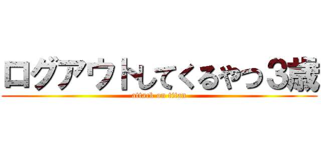 ログアウトしてくるやつ３歳 (attack on titan)