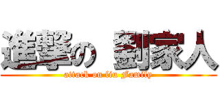 進撃の 劉家人 (attack on liu Family)