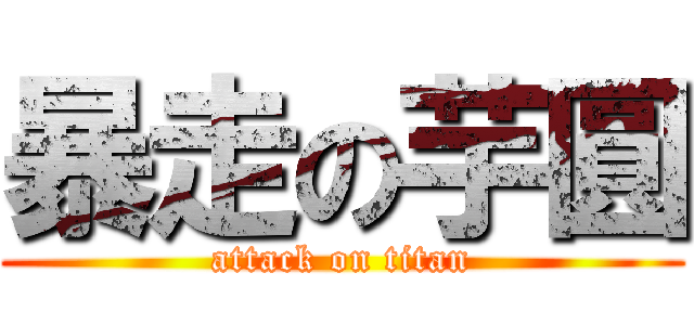 暴走の芋圓 (attack on titan)