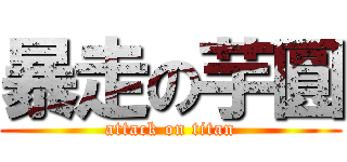 暴走の芋圓 (attack on titan)