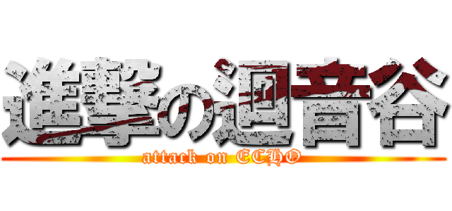 進撃の迴音谷 (attack on ECHO)