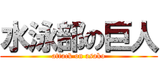 水泳部の巨人 (attack on asako)