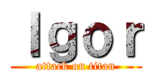 Ｉｇｏｒ (attack on titan)