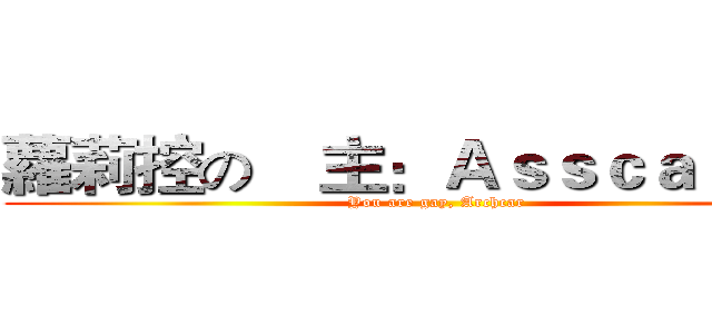 蘿莉控の敎主：ＡｓｓｃａｒＳｉｕ (You are gay, Archcar )