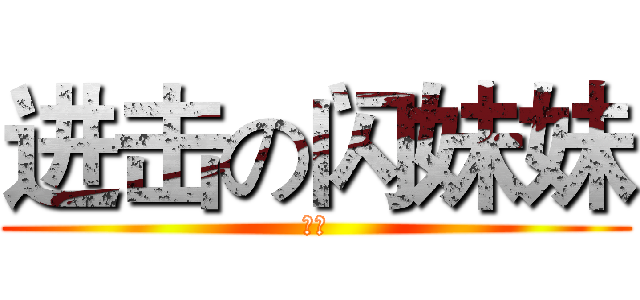 进击の闪妹妹 (拒绝)