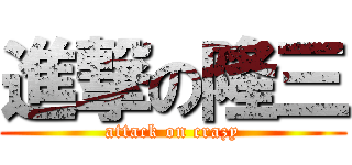 進撃の隆三 (attack on crazy)