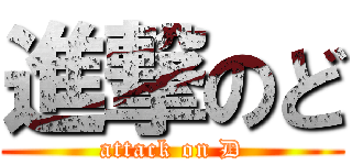 進撃のど (attack on D)