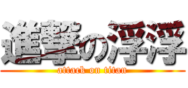 進撃の浮浮 (attack on titan)