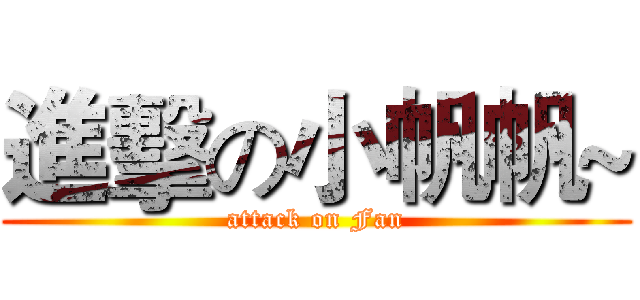 進擊の小帆帆~ (attack on Fan)