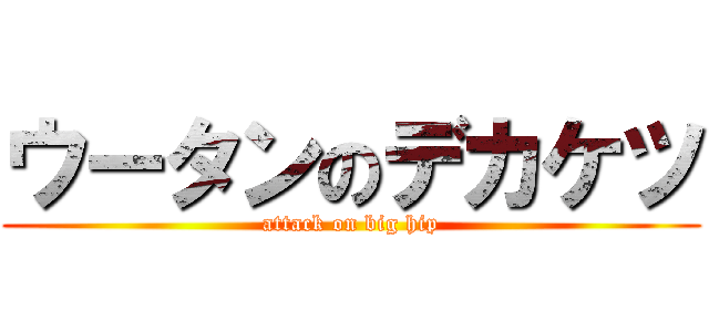 ウータンのデカケツ (attack on big hip)