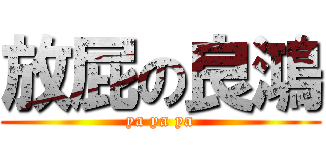 放屁の良鴻 (ya ya ya)