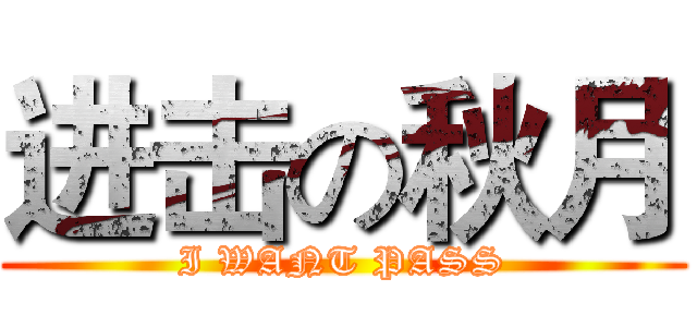 进击の秋月 (I WANT PASS)