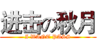 进击の秋月 (I WANT PASS)