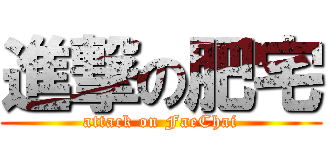 進撃の肥宅 (attack on FaeChai)