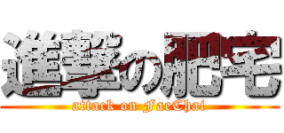 進撃の肥宅 (attack on FaeChai)