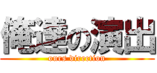 俺達の演出 (ours direction)