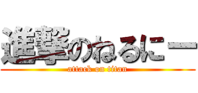 進撃のねるにー (attack on titan)