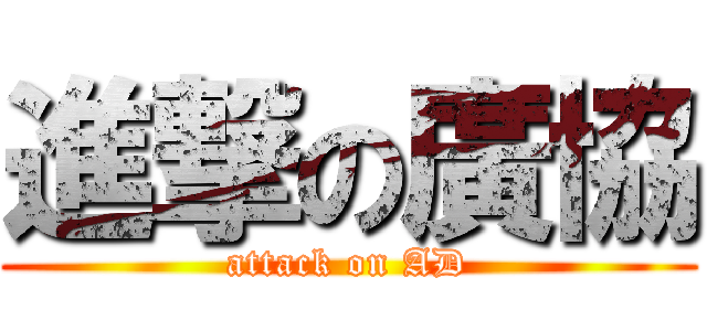 進撃の廣協 (attack on AD)