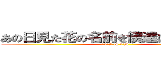 あの日見た花の名前を僕達はまだしらない (attack on titan)