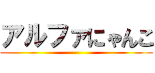 アルファにゃんこ ()