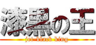 漆黒の王 (jet-black king)