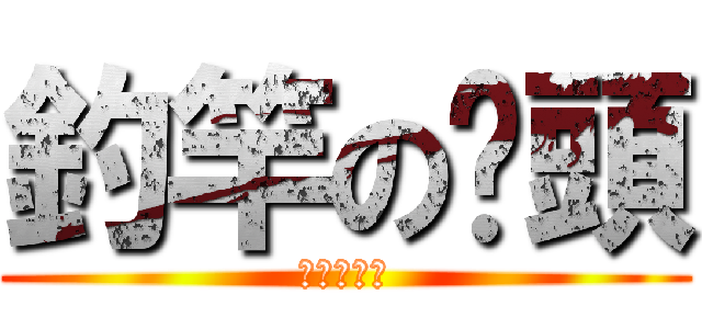 釣竿の竽頭 (釣り人の魂)