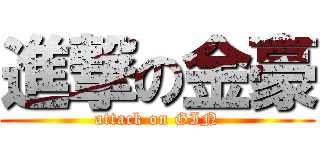 進撃の金豪 (attack on GIN)