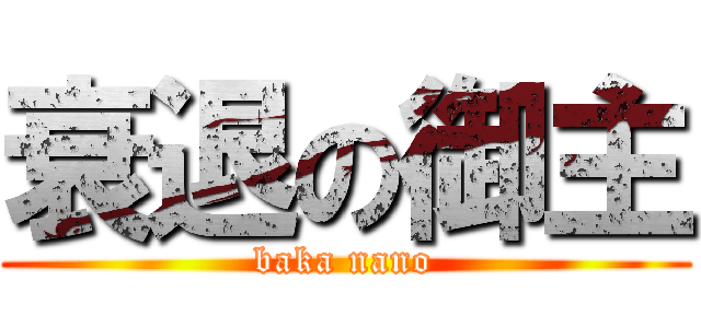 衰退の御主 (baka nano)