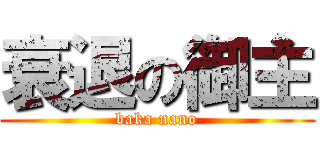 衰退の御主 (baka nano)