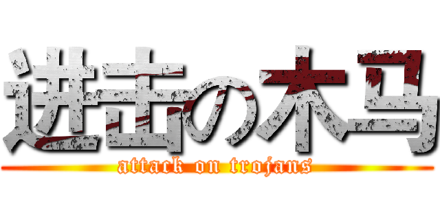进击の木马 (attack on trojans)