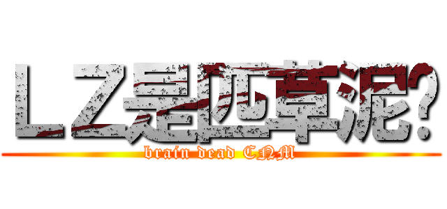 ＬＺ是匹草泥马 (brain dead CNM)