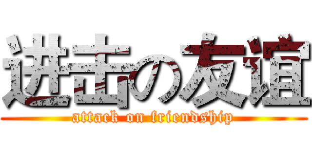 进击の友谊 (attack on friendship)