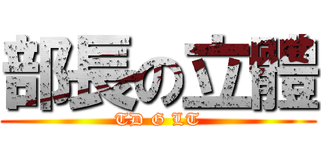 部長の立體 (TD G LT)