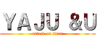 ＹＡＪＵ ＆Ｕ (attack on titan)